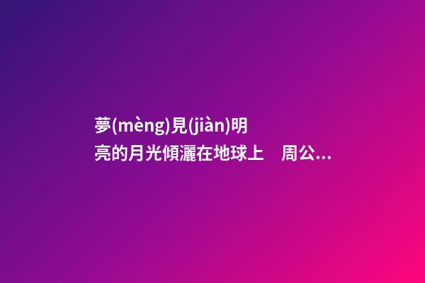 夢(mèng)見(jiàn)明亮的月光傾灑在地球上　周公解夢(mèng)之夢(mèng)到明亮的月光傾灑在地